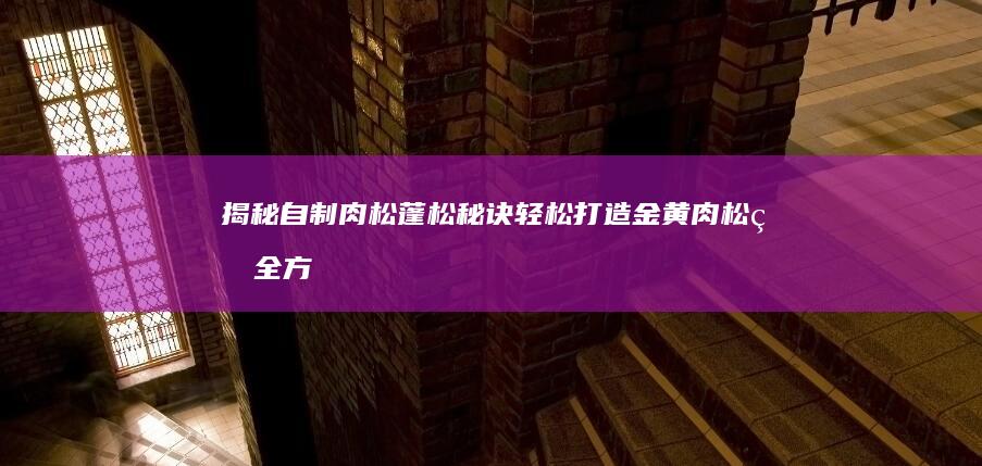 揭秘自制肉松蓬松秘诀：轻松打造金黄肉松的全方位攻略