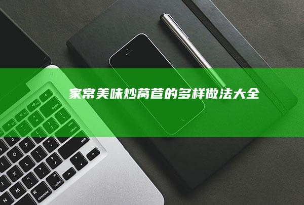 家常美味：炒莴苣的多样做法大全